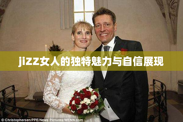 jiZZ女人的独特魅力与自信展现
