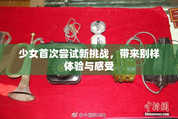少女首次尝试新挑战，带来别样体验与感受