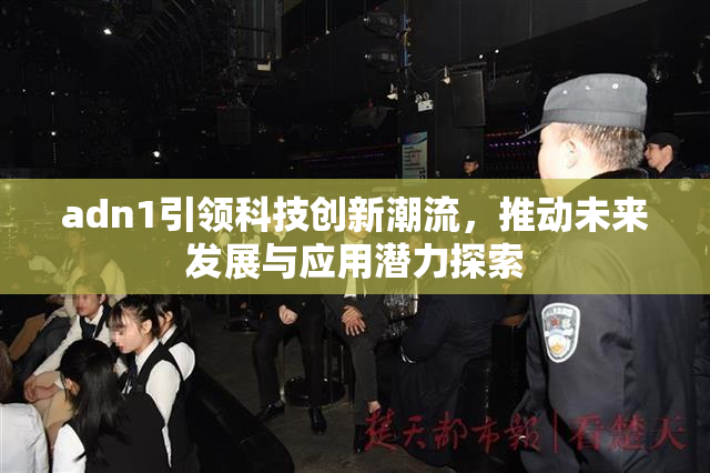 adn1引领科技创新潮流，推动未来发展与应用潜力探索