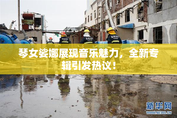琴女娑娜展现音乐魅力，全新专辑引发热议！