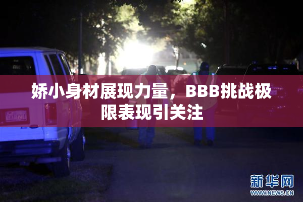娇小身材展现力量，BBB挑战极限表现引关注
