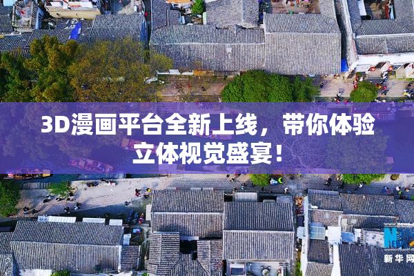 3D漫画平台全新上线，带你体验立体视觉盛宴！