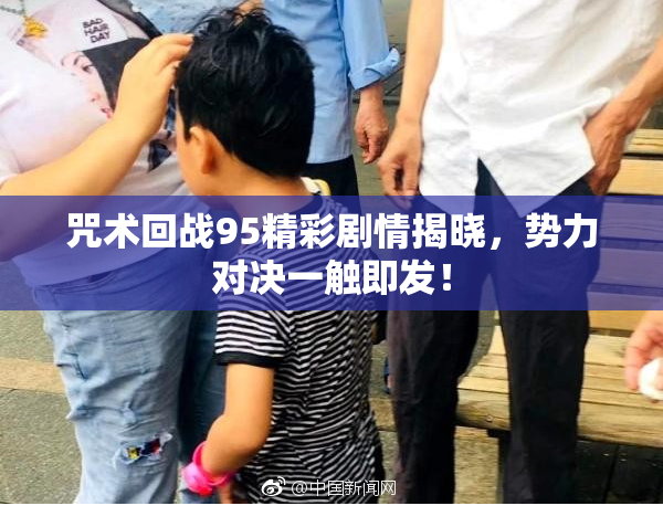 咒术回战95精彩剧情揭晓，势力对决一触即发！