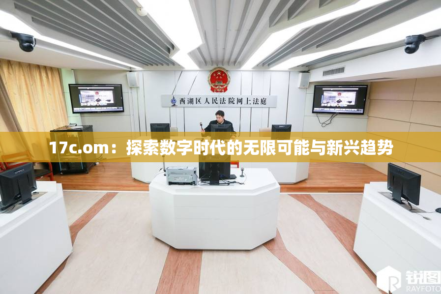 17c.om：探索数字时代的无限可能与新兴趋势