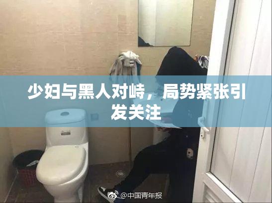少妇与黑人对峙，局势紧张引发关注