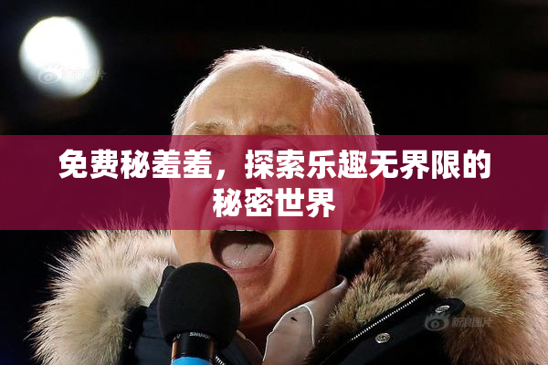 免费秘羞羞，探索乐趣无界限的秘密世界