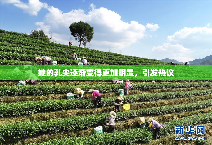 她的乳尖逐渐变得更加明显，引发热议