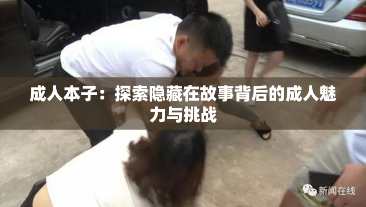 成人本子：探索隐藏在故事背后的成人魅力与挑战