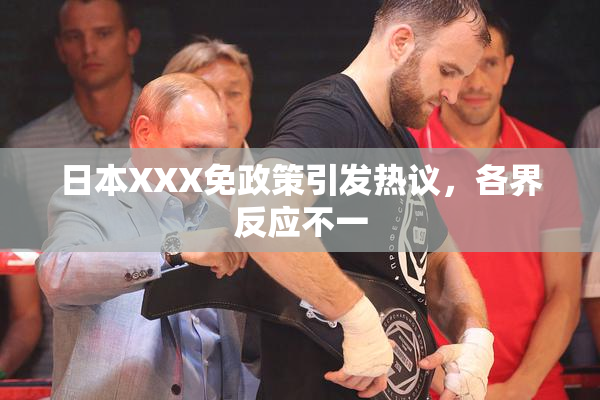 日本XXX免政策引发热议，各界反应不一