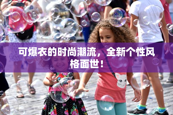 可爆衣的时尚潮流，全新个性风格面世！
