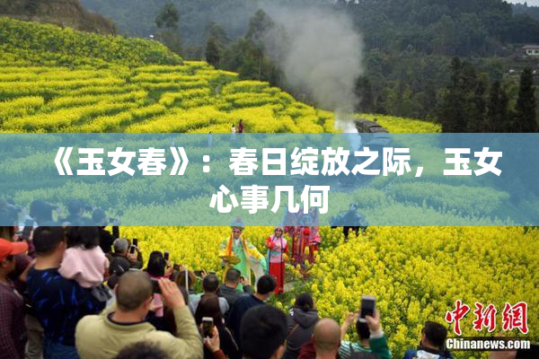 《玉女春》：春日绽放之际，玉女心事几何