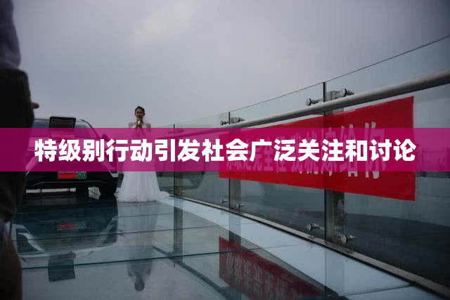 特级别行动引发社会广泛关注和讨论