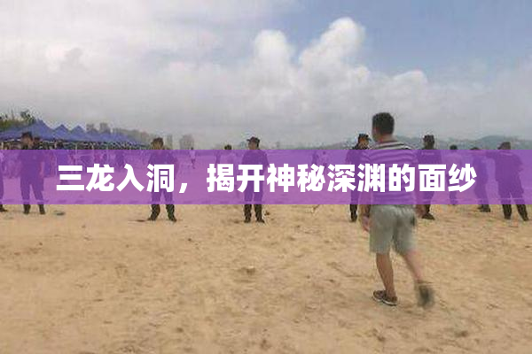 三龙入洞，揭开神秘深渊的面纱