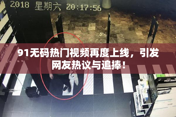 91无码热门视频再度上线，引发网友热议与追捧！
