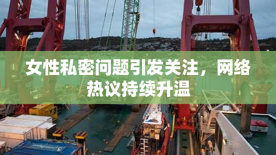 女性私密问题引发关注，网络热议持续升温