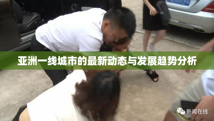 亚洲一线城市的最新动态与发展趋势分析