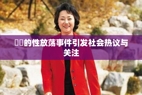 妺妺的性放荡事件引发社会热议与关注