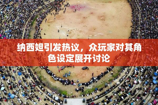 纳西妲引发热议，众玩家对其角色设定展开讨论