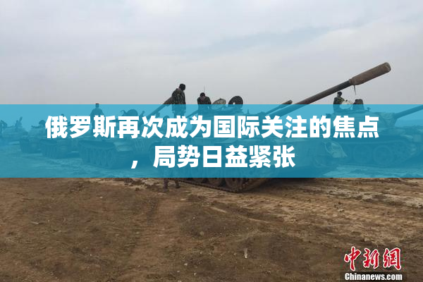 俄罗斯再次成为国际关注的焦点，局势日益紧张