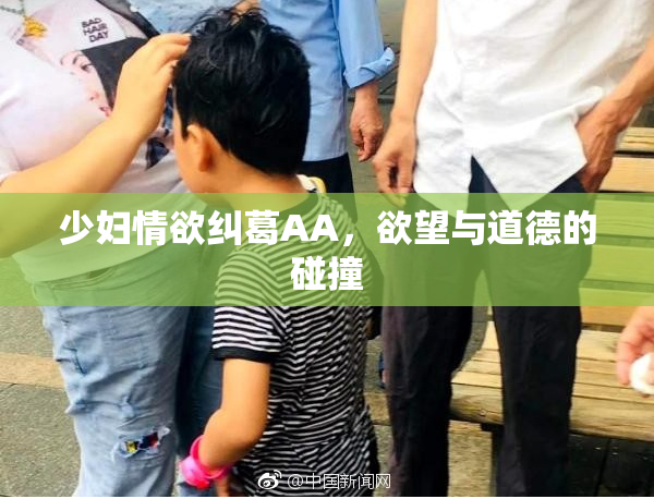 少妇情欲纠葛AA，欲望与道德的碰撞