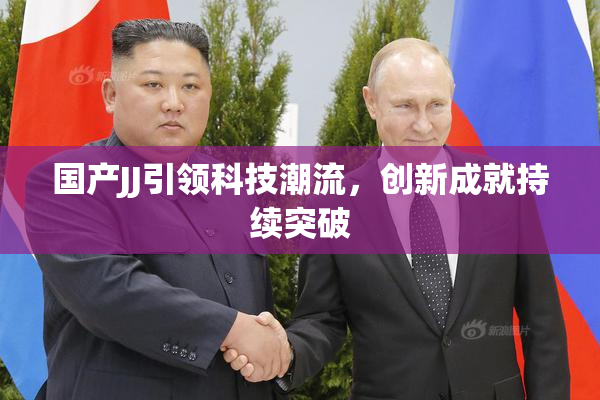 国产JJ引领科技潮流，创新成就持续突破