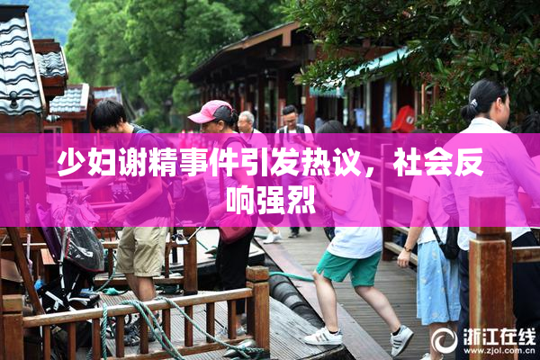 少妇谢精事件引发热议，社会反响强烈