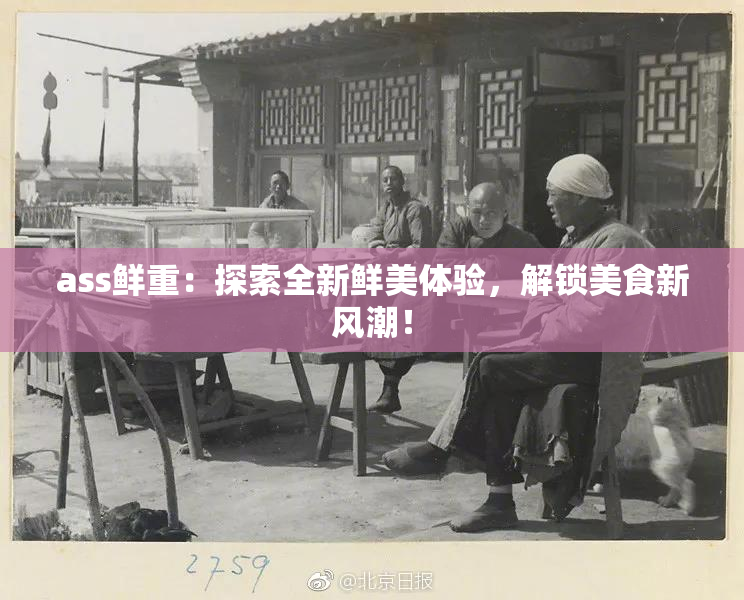 ass鲜重：探索全新鲜美体验，解锁美食新风潮！