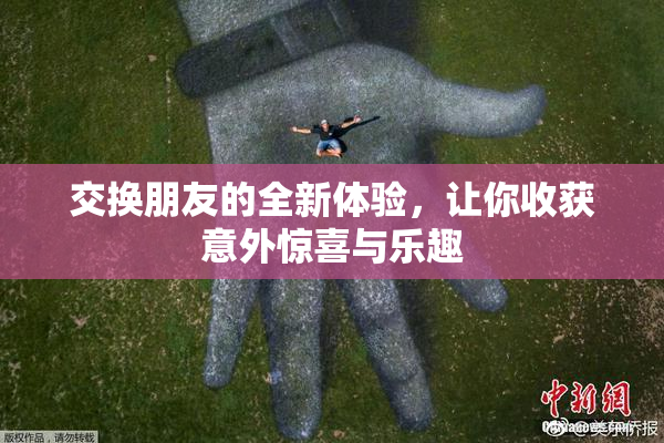 交换朋友的全新体验，让你收获意外惊喜与乐趣