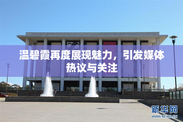 温碧霞再度展现魅力，引发媒体热议与关注