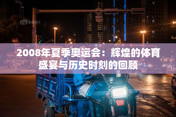 2008年夏季奥运会：辉煌的体育盛宴与历史时刻的回顾
