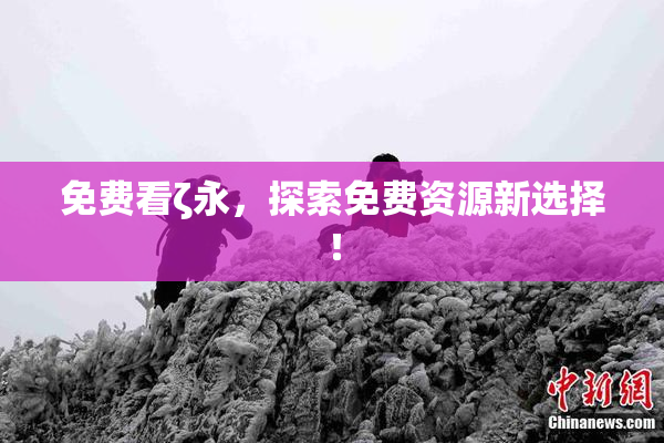 免费看ζ永，探索免费资源新选择！