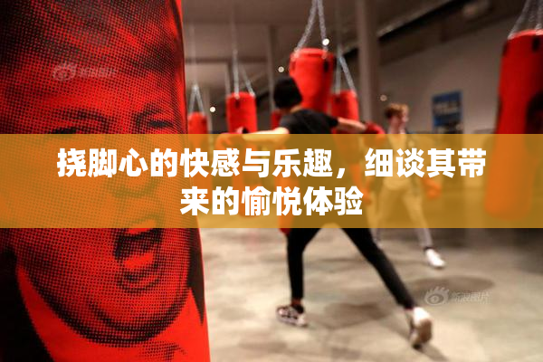 挠脚心的快感与乐趣，细谈其带来的愉悦体验