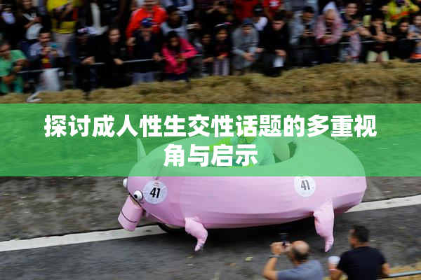 探讨成人性生交性话题的多重视角与启示
