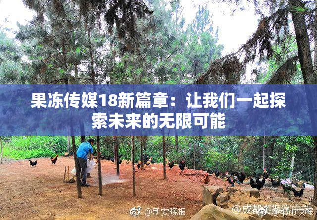 果冻传媒18新篇章：让我们一起探索未来的无限可能