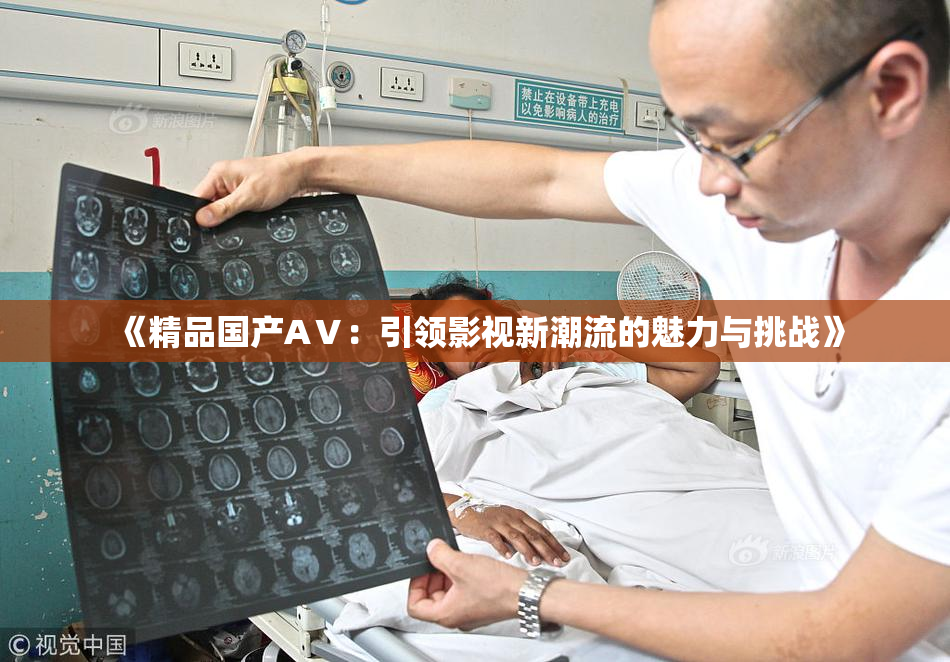 《精品国产AⅤ：引领影视新潮流的魅力与挑战》