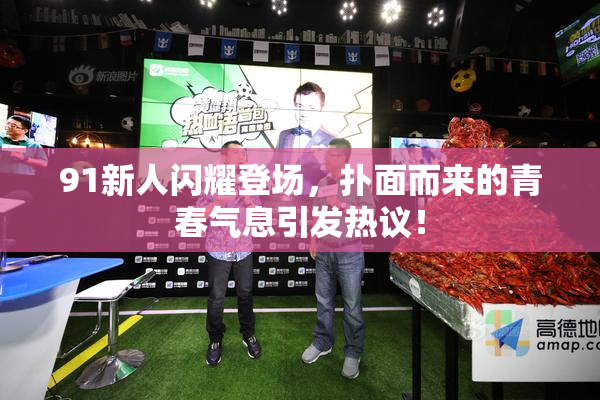 91新人闪耀登场，扑面而来的青春气息引发热议！
