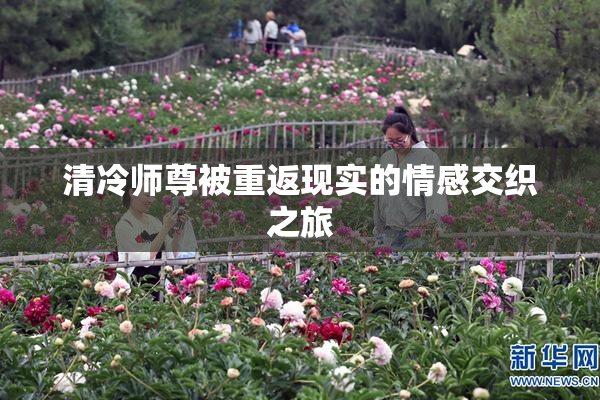 清冷师尊被重返现实的情感交织之旅