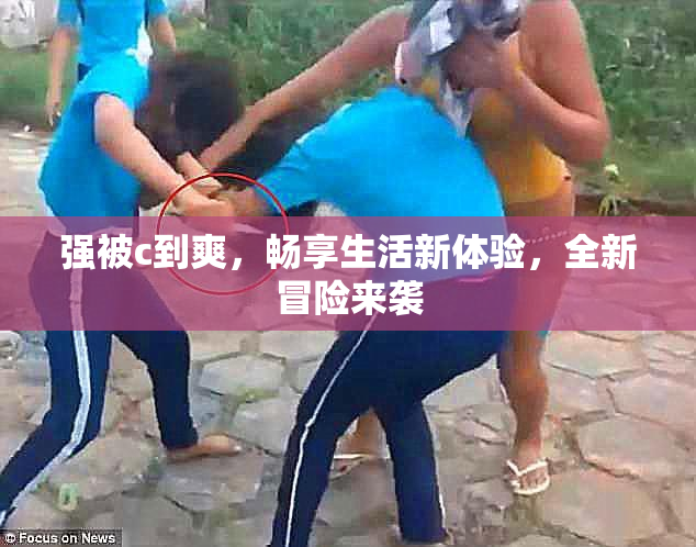 强被c到爽，畅享生活新体验，全新冒险来袭