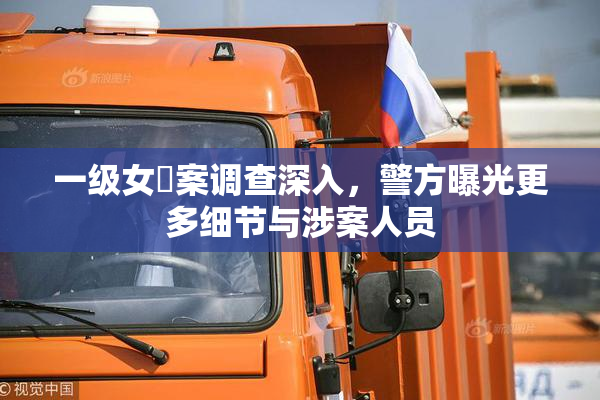 一级女婬案调查深入，警方曝光更多细节与涉案人员