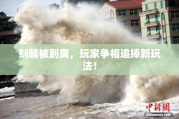 刻晴被到爽，玩家争相追捧新玩法！