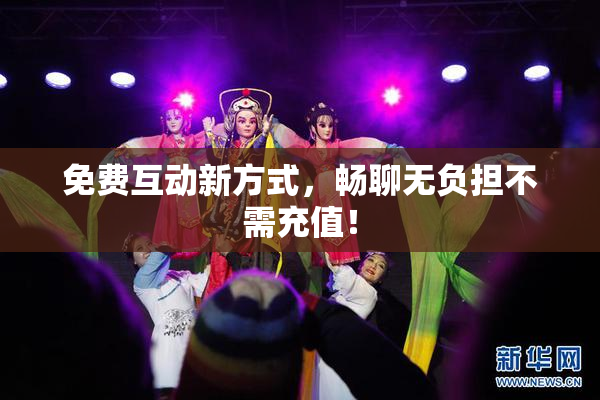 免费互动新方式，畅聊无负担不需充值！