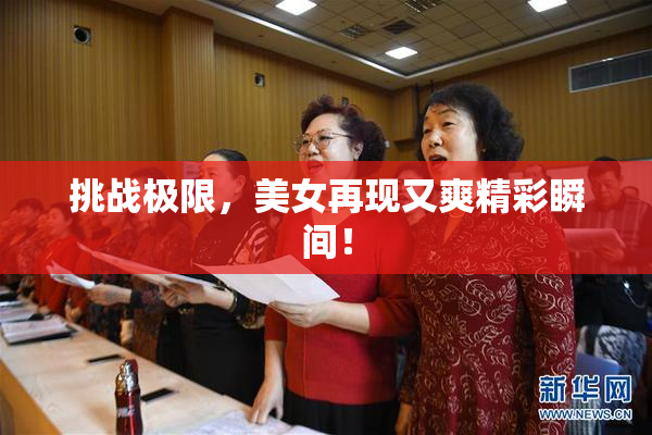 挑战极限，美女再现又爽精彩瞬间！