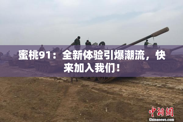 蜜桃91：全新体验引爆潮流，快来加入我们！