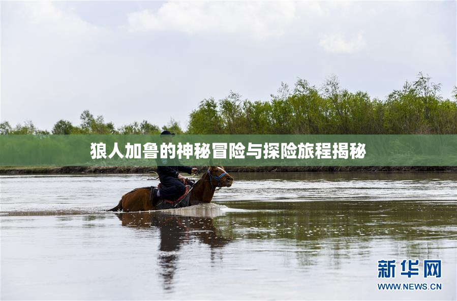 狼人加鲁的神秘冒险与探险旅程揭秘