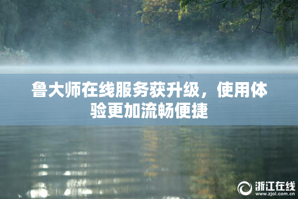 鲁大师在线服务获升级，使用体验更加流畅便捷