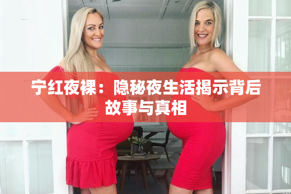 宁红夜裸：隐秘夜生活揭示背后故事与真相