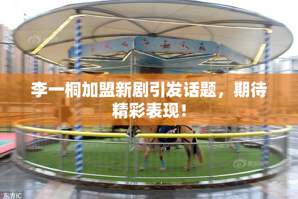 李一桐加盟新剧引发话题，期待精彩表现！