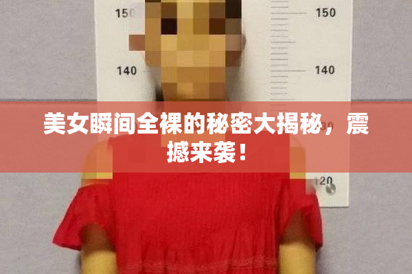 美女瞬间全裸的秘密大揭秘，震撼来袭！