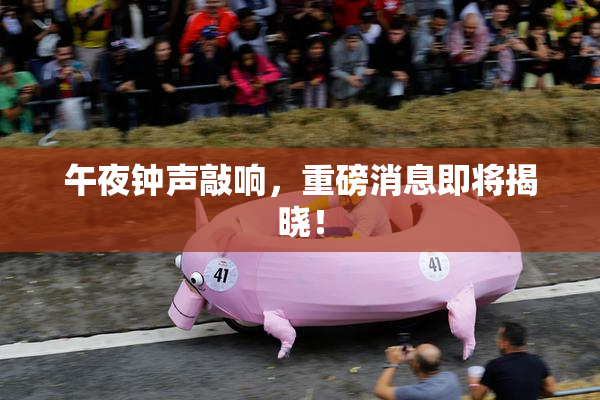 午夜钟声敲响，重磅消息即将揭晓！