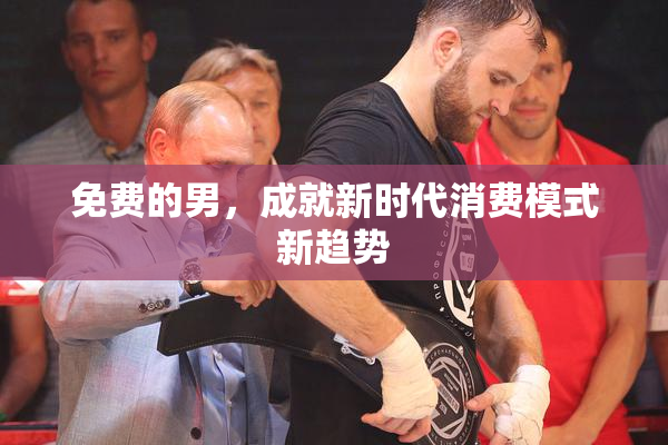 免费的男，成就新时代消费模式新趋势